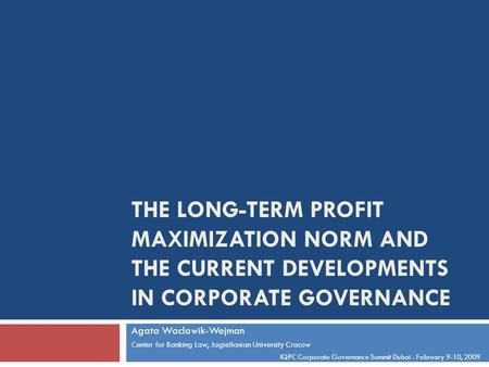 THE LONG-TERM PROFIT MAXIMIZATION NORM AND THE CURRENT DEVELOPMENTS IN CORPORATE GOVERNANCE Agata Waclawik-Wejman Center for Banking Law, Jagiellonian.