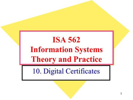 1 ISA 562 Information Systems Theory and Practice 10. Digital Certificates.