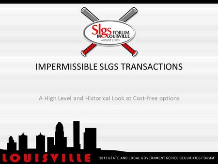 IMPERMISSIBLE SLGS TRANSACTIONS A High Level and Historical Look at Cost-free options 2013 STATE AND LOCAL GOVERNMENT SERIES SECURITIES FORUM.