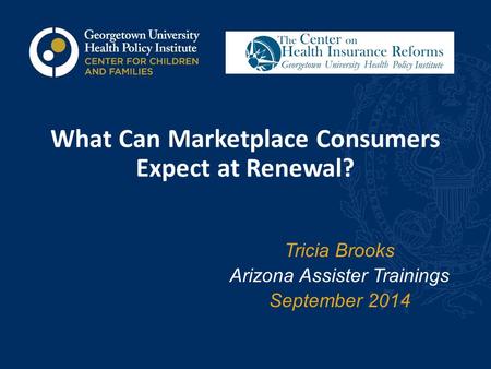 What Can Marketplace Consumers Expect at Renewal? Tricia Brooks Arizona Assister Trainings September 2014.