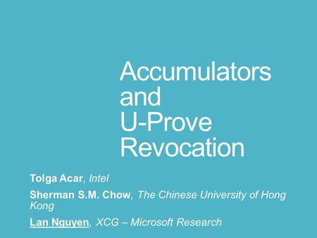 Accumulators and U-Prove Revocation Tolga Acar, Intel Sherman S.M. Chow, The Chinese University of Hong Kong Lan Nguyen, XCG – Microsoft Research.