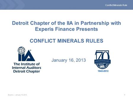 Experis | January 16, 20131 Conflict Minerals Rule Detroit Chapter of the IIA in Partnership with Experis Finance Presents CONFLICT MINERALS RULES January.