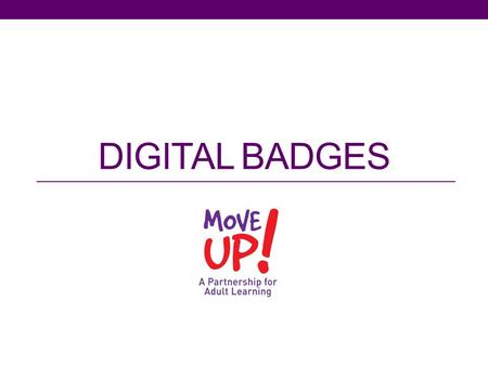 DIGITAL BADGES. moveupct.org Overview I. Brief introduction to Move UP! II. What are digital badges ? III. How & why are digital badges being used? IV.