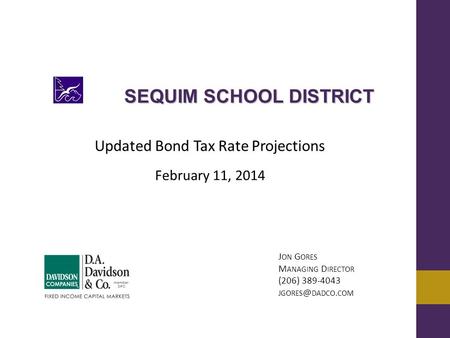 Updated Bond Tax Rate Projections February 11, 2014 J ON G ORES M ANAGING D IRECTOR (206) 389-4043 DADCO. COM SEQUIM SCHOOL DISTRICT.