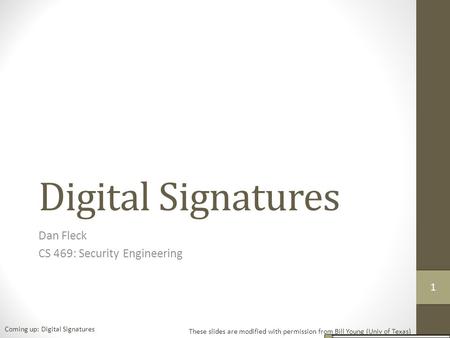 Digital Signatures Dan Fleck CS 469: Security Engineering These slides are modified with permission from Bill Young (Univ of Texas) Coming up: Digital.