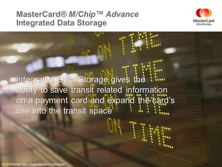 ©2011 MasterCard. Proprietary and Confidential MasterCard® M/Chip™ Advance Integrated Data Storage Page 1 November 9, 2011 Integrated Data Storage gives.