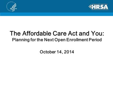 The Affordable Care Act and You: Planning for the Next Open Enrollment Period October 14, 2014.