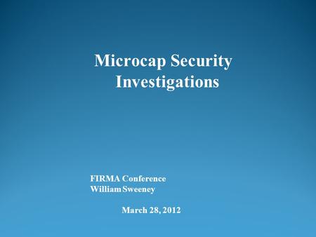 FIRMA Conference William Sweeney March 28, 2012 Microcap Security Investigations.
