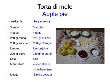 Torta di mele Apple pie Ingredienti: Ingredients: ● 3 mele 3 apples ● 4 uova 4 eggs ● 250 gr farina 250 gr of flour ● 250 gr zucchero 250 gr of sugar ●