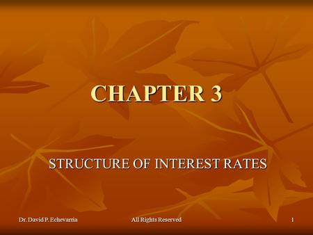 Dr. David P. Echevarria All Rights Reserved 1 CHAPTER 3 STRUCTURE OF INTEREST RATES.