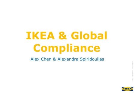 Growing IKEA Together © Inter IKEA Systems B.V. 2011 IKEA & Global Compliance Alex Chen & Alexandra Spiridoulias.