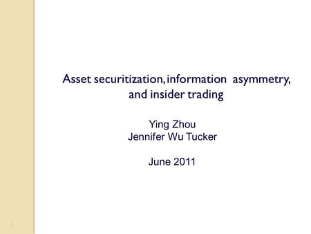 1 Asset securitization, information asymmetry, and insider trading Ying Zhou Jennifer Wu Tucker June 2011.