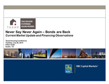 Never Say Never Again – Bonds are Back Current Market Update and Financing Observations Texas Housing Conference Tuesday, July 29, 2014 Hilton Hotel Austin,