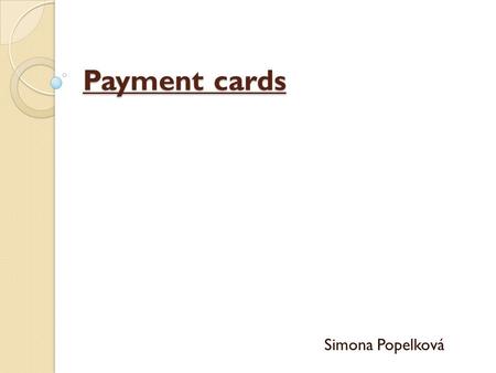Payment cards Simona Popelková. Payment card Since 50s credit, debit and other payment cards as well as the other forms has changed the method of payment.