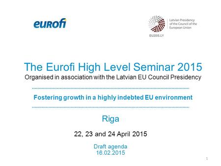 The Eurofi High Level Seminar 2015 Organised in association with the Latvian EU Council Presidency Fostering growth in a highly indebted EU environment.