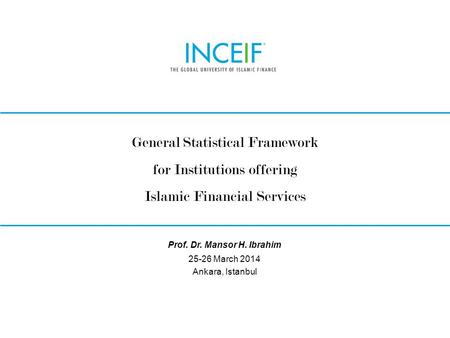 © INCEIF 2012. © INCEIF 2014. General Statistical Framework for Institutions offering Islamic Financial Services 25-26 March 2014 Ankara, Istanbul Prof.