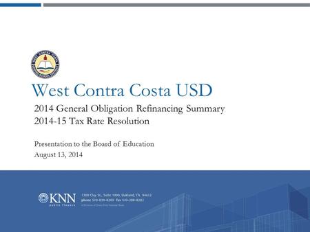 West Contra Costa USD 2014 General Obligation Refinancing Summary 2014-15 Tax Rate Resolution Presentation to the Board of Education August 13, 2014.