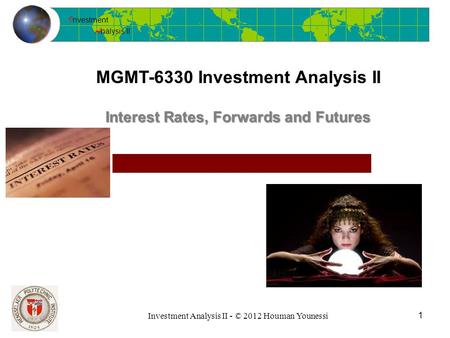 I nvestment A nalysis II Investment Analysis II - © 2012 Houman Younessi MGMT-6330 Investment Analysis II 1 Interest Rates, Forwards and Futures.