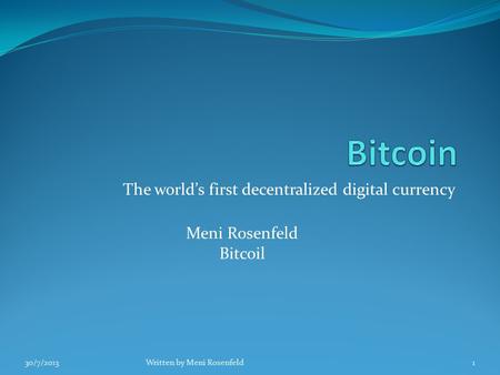 The world’s first decentralized digital currency Meni Rosenfeld Bitcoil 30/7/2013Written by Meni Rosenfeld1.