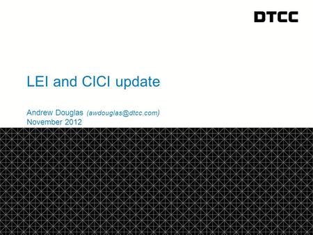 © DTCC LEI and CICI update Andrew Douglas ) November 2012.