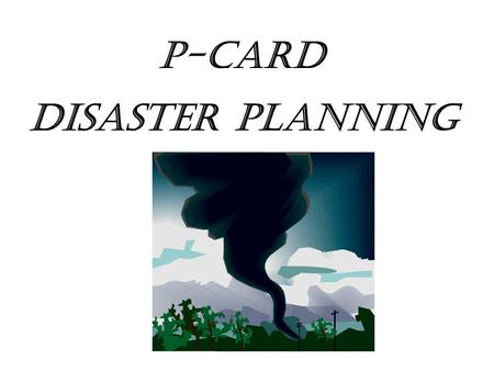 Disaster Planning P-Card. Planning Natural disasters, such as tornadoes and earthquakes, make headline news every year, but they are not the only disaster.