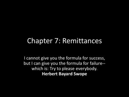 Chapter 7: Remittances I cannot give you the formula for success, but I can give you the formula for failure-- which is: Try to please everybody. Herbert.