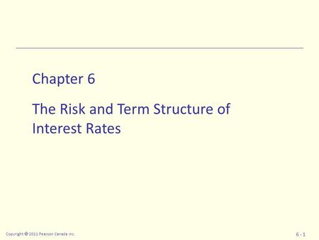 Copyright  2011 Pearson Canada Inc. 6 - 1 Chapter 6 The Risk and Term Structure of Interest Rates.