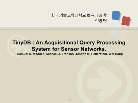 한국기술교육대학교 컴퓨터 공학 김홍연 TinyDB : An Acquisitional Query Processing System for Sensor Networks. - Samuel R. Madden, Michael J. Franklin, Joseph M. Hellerstein,