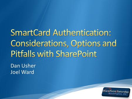 Dan Usher Joel Ward. Who we are… What we’ve seen… Security Concerns in today’s world Why SmartCards? Authentication & Authorization of SharePoint IIS.