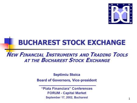 1 N EW F INANCIAL I NSTRUMENTS AND T RADING T OOLS AT THE B UCHAREST S TOCK E XCHANGE Septimiu Stoica Board of Governors, Vice-president BUCHAREST STOCK.