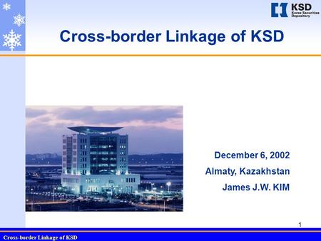 Cross-border Linkage of KSD 1 December 6, 2002 Almaty, Kazakhstan James J.W. KIM.