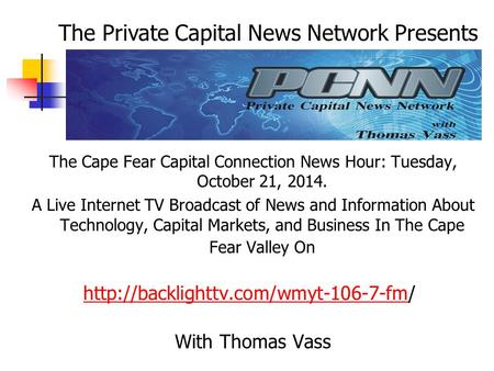 The Cape Fear Capital Connection News Hour: Tuesday, October 21, 2014. A Live Internet TV Broadcast of News and Information About Technology, Capital Markets,