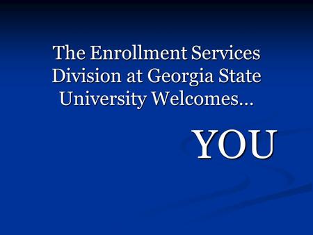 The Enrollment Services Division at Georgia State University Welcomes… YOU.
