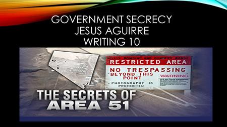 GOVERNMENT SECRECY JESUS AGUIRRE WRITING 10. AREA 51 Top secret government Military base operated by the U.S. Air Force Located in Southern Nevada, U.S.