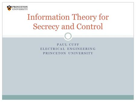 PAUL CUFF ELECTRICAL ENGINEERING PRINCETON UNIVERSITY Information Theory for Secrecy and Control.