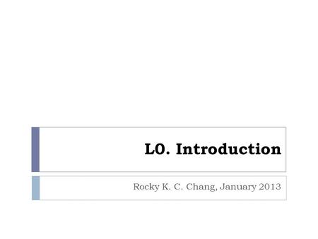 L0. Introduction Rocky K. C. Chang, January 2013.