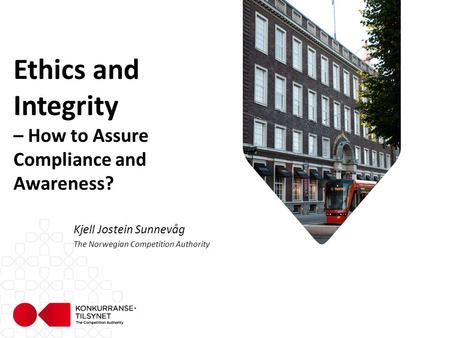 Ethics and Integrity – How to Assure Compliance and Awareness? Kjell Jostein Sunnevåg The Norwegian Competition Authority.
