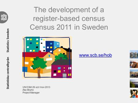 The development of a register-based census Census 2011 in Sweden www.scb.se/hob UN EGM 29 oct-1nov 2013 Åke Bruhn Project Manager.