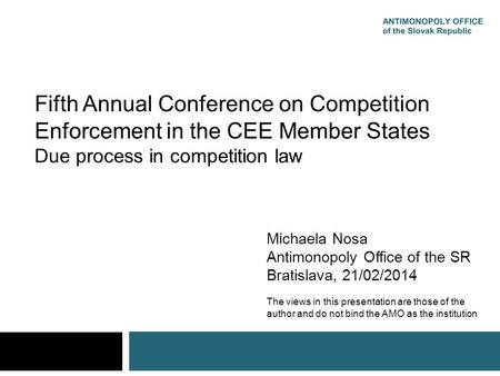 Fifth Annual Conference on Competition Enforcement in the CEE Member States Due process in competition law Michaela Nosa Antimonopoly Office of the SR.