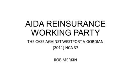 AIDA REINSURANCE WORKING PARTY THE CASE AGAINST WESTPORT V GORDIAN [2011] HCA 37 ROB MERKIN.