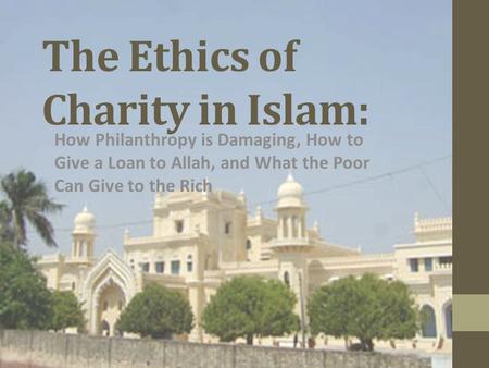 The Ethics of Charity in Islam: How Philanthropy is Damaging, How to Give a Loan to Allah, and What the Poor Can Give to the Rich.