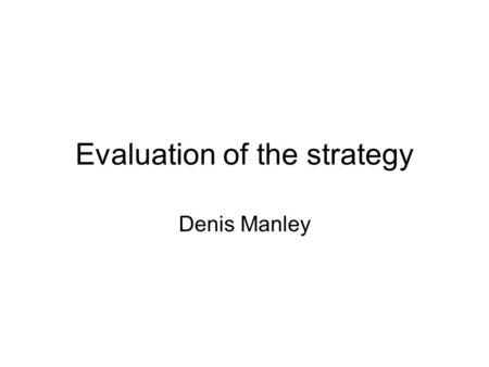 Evaluation of the strategy Denis Manley. Strategy evaluation is vital to an organization’s well-being (success); timely evaluations can alert management.