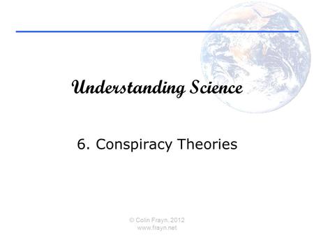 Understanding Science 6. Conspiracy Theories © Colin Frayn, 2012 www.frayn.net.