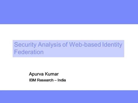 Deeper Security Analysis of Web-based Identity Federation Apurva Kumar IBM Research – India.