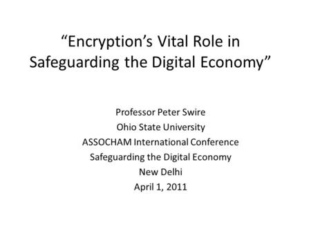 “Encryption’s Vital Role in Safeguarding the Digital Economy” Professor Peter Swire Ohio State University ASSOCHAM International Conference Safeguarding.