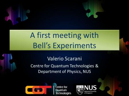 A first meeting with Bell’s Experiments Valerio Scarani Centre for Quantum Technologies & Department of Physics, NUS.