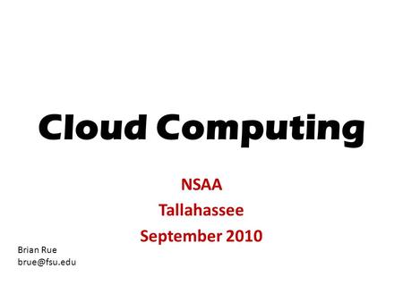 Cloud Computing NSAA Tallahassee September 2010 Brian Rue
