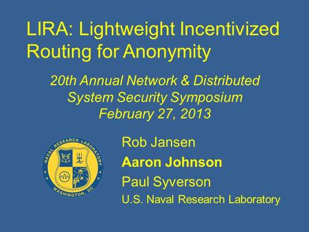 LIRA: Lightweight Incentivized Routing for Anonymity Rob Jansen Aaron Johnson Paul Syverson U.S. Naval Research Laboratory 20th Annual Network & Distributed.