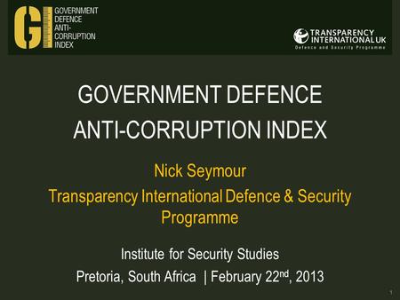 GOVERNMENT DEFENCE ANTI-CORRUPTION INDEX Nick Seymour Transparency International Defence & Security Programme Institute for Security Studies Pretoria,