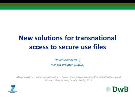 New solutions for transnational access to secure use files David Schiller (IAB) Richard Welpton (UKDA) Microdata Access in European Countries – Cooperation.